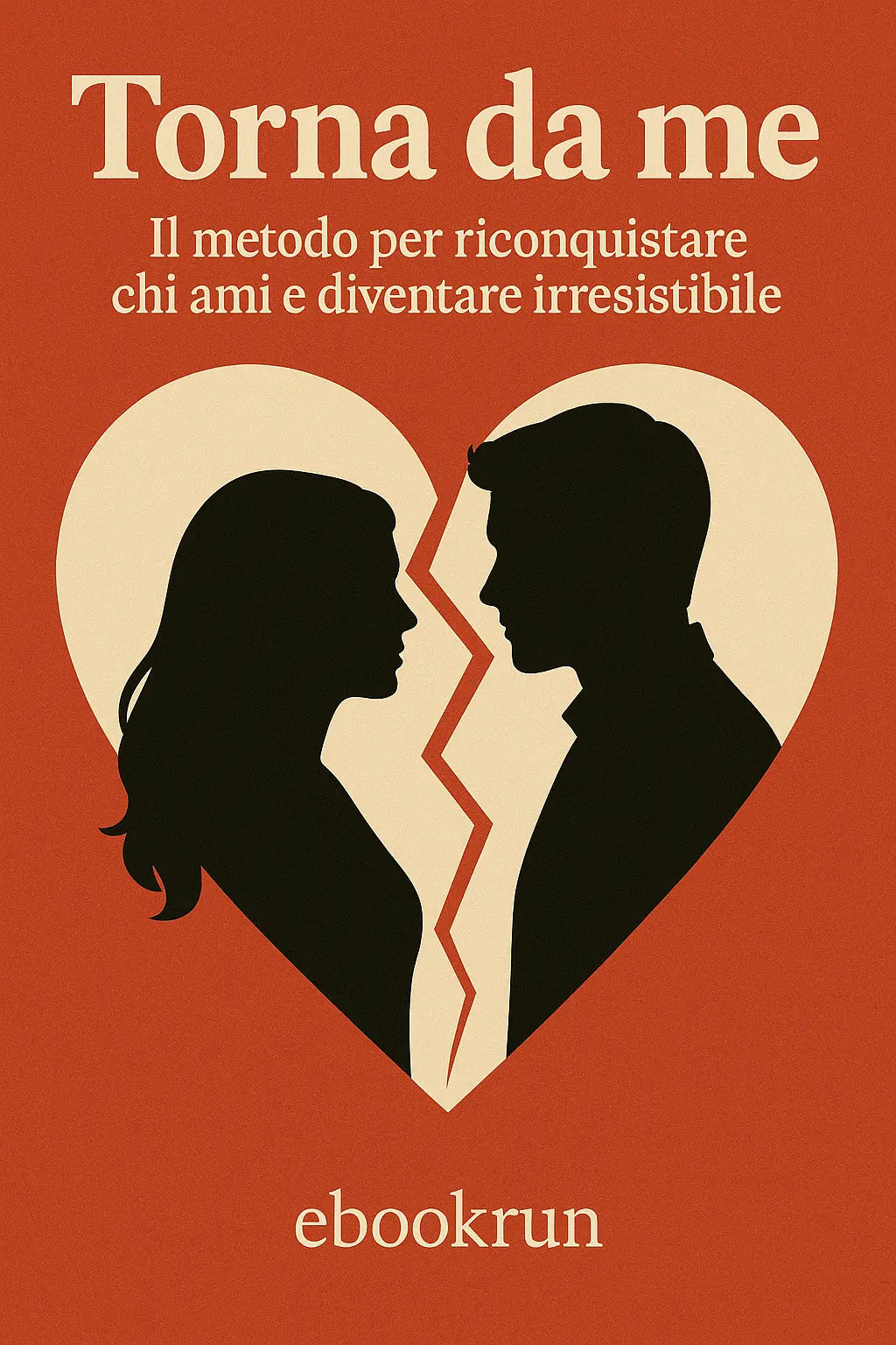 Torna da me: Il metodo per riconquistare chi ami e diventare irresistibile Ebookrun